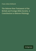 Cover: The Hebrew New Testament of the British and Foreign Bible Society. A Contribution to Hebrew Philology - Antigonos Verlag