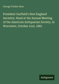Cover: President Garfield's New England Ancestry. Read at the Annual Meeting of the American Antiquarian Society, in Worcester, October 21st, 1881 - Antigonos Verlag