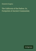 Cover: The California of the Padres. Or, Footprints of Ancient Communism - Antigonos Verlag