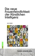Cover: Die neue Frauenfeindlichkeit der K&uuml;nstlichen Intelligenz - Bremen University Press