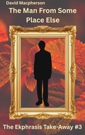 Cover: The Man from Some Place Else (The Ekphrasis Take-Away, #3) - David Macpherson