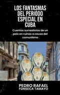Cover: Los fantasmas del periodo especial en Cuba: Cuentos surrealistas de un pa&iacute;s en ruinas a causa del comunismo. - Pedro Fonseca