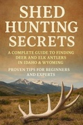 Cover: Shed Hunting Secrets: A Complete Guide to Finding Deer and Elk Antlers in Idaho & Wyoming - Proven Tips for Beginners and Experts - Outdoor Adventures