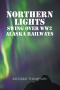 Cover: Northern Lights Swing Over WW2 Alaska Railways - Christian Faith Publishing, Inc.