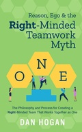 Cover: Reason, Ego & the Right-Minded Teamwork Myth: The Philosophy and Process for Creating a Right-Minded Team That Works Together as One - Dan Hogan