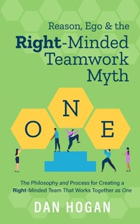 Enlarge image Cover: Reason, Ego & the Right-Minded Teamwork Myth: The Philosophy and Process for Creating a Right-Minded Team That Works Together as One - Dan Hogan
