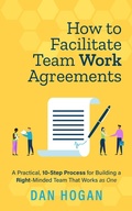 Cover: How to Facilitate Team Work Agreements: A Practical, 10-Step Process for Building a Right-Minded Team That Works as One (Right-Minded Teamwork, #4) - Dan Hogan