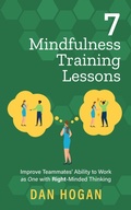 Cover: 7 Mindfulness Training Lessons: Improve Teammates' Ability to Work as One with Right-Minded Thinking (Right-Minded Teamwork, #7) - Dan Hogan