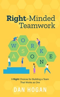 Enlarge image Cover: Right-Minded Teamwork: 9 Right Choices for Building a Team That Works as One - Dan Hogan