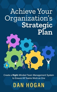 Enlarge image Cover: Achieve Your Organization's Strategic Plan: Create a Right-Minded Team Management System to Ensure All Teams Work as One (Right-Minded Teamwork, #8) - Dan Hogan