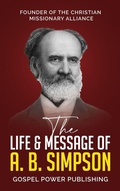 Cover: The Life & Message Of A. B. Simpson - Gospel Power Publishing