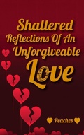 Cover: Shattered Reflections Of An Unforgiveable Love - Self published