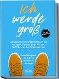 Cover: Ich werde gro&szlig;: Ein einf&uuml;hlsames Entdeckerbuch mit Kurzgeschichten &uuml;ber K&ouml;rper, Gef&uuml;hle und das Gr&ouml;&szlig;erwerden - das Aufkl&auml;rungsbuch f&uuml;r Kinder mit Antworten auf viele Fragen - inkl. Quiz, Mitmachseiten - edition JT