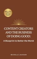 Cover: Content Creators and the Business of Doing Good: A Blueprint to Better the World - Michelle Jackson