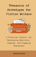 Cover: Thesaurus of Archetypes for Fiction Writers: A Practical Toolkit for Developing Realistic, Complex, and Engaging Characters (The Author's Toolkit Series) - Mason Carter