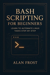 Enlarge image Cover: Bash Scripting for Beginners: Learn to Automate Linux Tasks Step-by-Step - Alan Frost