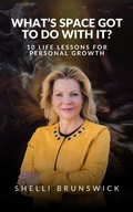 Cover: What's Space Got To Do With It? 10 Life Lessons For Personal Growth - Shelli Brunswick