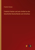 Cover: Friedrich Hecker und sein Antheil an der Geschichte Deutschlands und Amerikas - Outlook Verlag