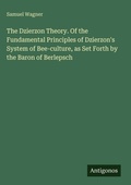Cover: The Dzierzon Theory. Of the Fundamental Principles of Dzierzon's System of Bee-culture, as Set Forth by the Baron of Berlepsch - Antigonos Verlag