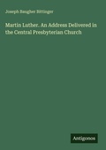 Cover: Martin Luther. An Address Delivered in the Central Presbyterian Church - Antigonos Verlag