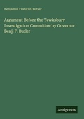 Cover: Argument Before the Tewksbury Investigation Committee by Governor Benj. F. Butler - Antigonos Verlag