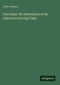 Cover: Free Ships. The Restoration of the American Carrying Trade - Antigonos Verlag