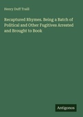 Cover: Recaptured Rhymes. Being a Batch of Political and Other Fugitives Arrested and Brought to Book - Antigonos Verlag