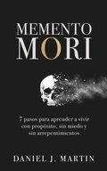 Cover: Memento Mori: 7 pasos para aprender a vivir con prop&oacute;sito, sin miedo y sin arrepentimientos - Daniel J. Martin