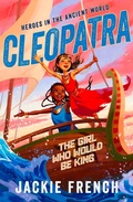 Cover: Cleopatra: The Girl Who Would Be King (Heroes in the Ancient World, #1): Be swept away in a vibrant new series that reveals thrilling untold chapters of history, from Australia's favourite storyteller - HarperCollins Publishers (Australia) Pty Ltd