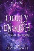 Cover: Oddly Enough Volume 2: More Tales of the Unordinary (Oddly Enough Short Story Collections, #2) - Kim M. Watt