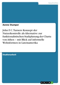 Bild: John F. C. Turners Konzept der Nutzerkontrolle als Alternative zur funktionalistischen Stadtplanung der Charta von Athen - mit Blick auf informelle Wohnformen in Lateinamerika - GRIN Verlag