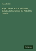 Cover: Royal Charter, Acts of Parliament, Statutes. Extracts from the Will of the Founder - Antigonos Verlag