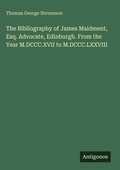Cover: The Bibliography of James Maidment, Esq. Advocate, Edinburgh. From the Year M.DCCC.XVII to M.DCCC.LXXVIII - Antigonos Verlag