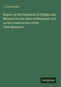 Cover: Report on the Standards of Weight and Measure for the State of Maryland: and on the Construction of the Yard-Measures - Antigonos Verlag