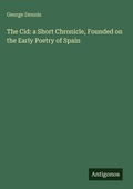 Cover: The Cid: a Short Chronicle, Founded on the Early Poetry of Spain - Antigonos Verlag