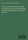 Cover: The Life of Adam Martindale, Written by Himself, and Now First Printed from the Original Manuscript in the British Museum - Antigonos Verlag