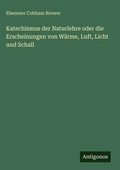 Cover: Katechismus der Naturlehre oder die Erscheinungen von W&auml;rme, Luft, Licht und Schall - Antigonos Verlag