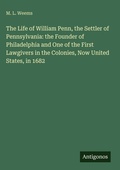 Cover: The Life of William Penn, the Settler of Pennsylvania: the Founder of Philadelphia and One of the First Lawgivers in the Colonies, Now United States, in 1682 - Antigonos Verlag