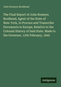 Cover: The Final Report of John Romeyn Brodhead, Agent of the State of New-York, to Procure and Transcribe Documents in Europe, Relative to the Colonial History of Said State. Made to the Governor, 12th February, 1845 - Antigonos Verlag