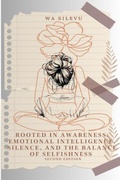 Cover: Rooted in Awareness: Emotional Intelligence, Silence, and the Balance of Selfishness - WA Silevu