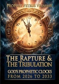 Cover: The Rapture & The Tribulation: God's Prophetic Clocks from 2026 to 2033 - Petrus Vermaak