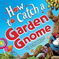 Cover: How to Catch a Garden Gnome (Wide Release) - Sourcebooks Wonderland