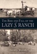 Cover: The Rise and Fall of the Lazy S Ranch - Texas A & M University Press