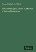 Cover: The Archaeological Album; or, Museum of National Antiquities - Antigonos Verlag