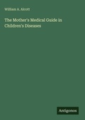Cover: The Mother's Medical Guide in Children's Diseases - Antigonos Verlag