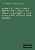Cover: The Practice of Christian Graces: or, The Whole Duty of Man, Laid Down a Plain and Familiar Way for the Use of All, with Private Devotions for Several Occasions - Antigonos Verlag