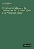 Cover: On the Curative Influence of the Climate of Pau, and the Mineral Waters of the Pyrenees, on Disease - Antigonos Verlag
