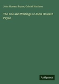 Cover: The Life and Writings of John Howard Payne - Antigonos Verlag