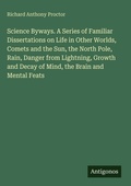 Cover: Science Byways. A Series of Familiar Dissertations on Life in Other Worlds, Comets and the Sun, the North Pole, Rain, Danger from Lightning, Growth and Decay of Mind, the Brain and Mental Feats - Antigonos Verlag
