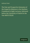 Cover: The Past and Prospective Extension of the Gospel by Missions to the Heathen: Considered in Eight Lectures, Delivered before the University of Oxford in the Year MDCCCXLIII - Antigonos Verlag